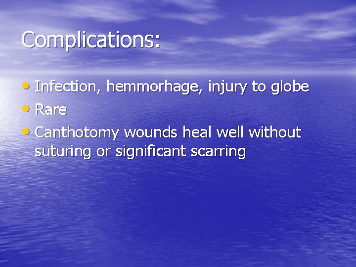 Complications: • Infection, hemmorhage, injury to globe • Rare • Canthotomy wounds heal well