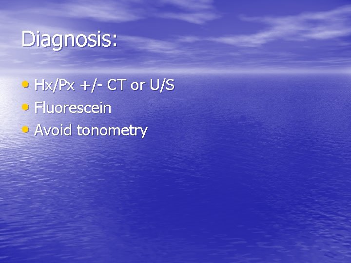 Diagnosis: • Hx/Px +/- CT or U/S • Fluorescein • Avoid tonometry 