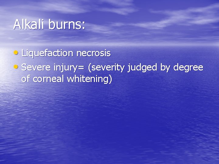 Alkali burns: • Liquefaction necrosis • Severe injury= (severity judged by degree of corneal