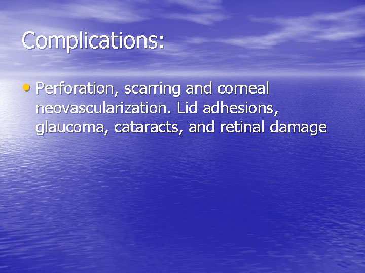 Complications: • Perforation, scarring and corneal neovascularization. Lid adhesions, glaucoma, cataracts, and retinal damage