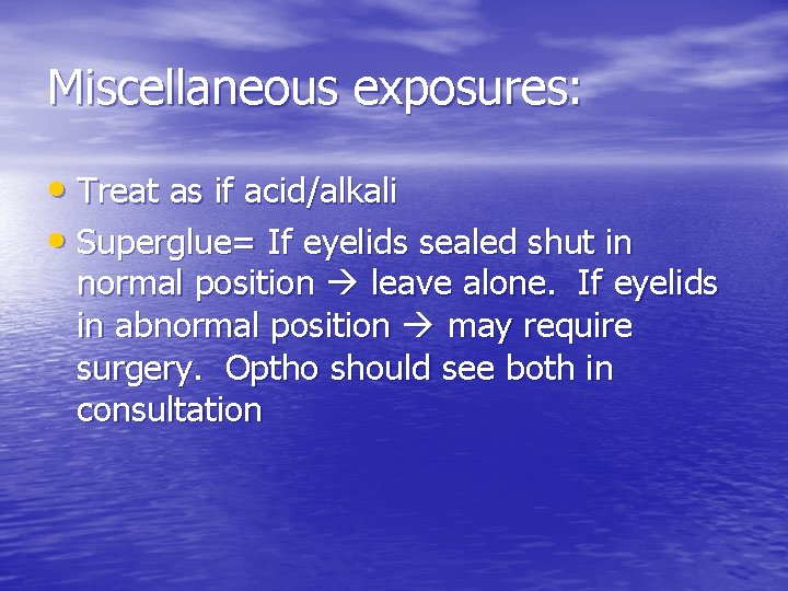 Miscellaneous exposures: • Treat as if acid/alkali • Superglue= If eyelids sealed shut in
