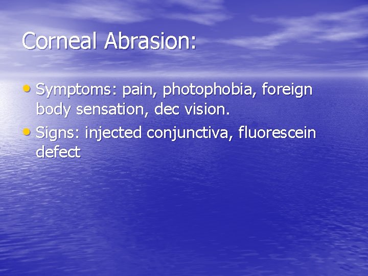 Corneal Abrasion: • Symptoms: pain, photophobia, foreign body sensation, dec vision. • Signs: injected