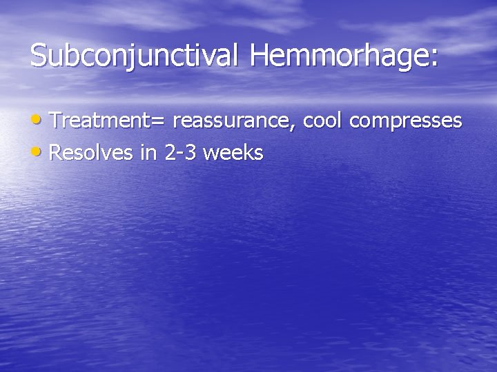 Subconjunctival Hemmorhage: • Treatment= reassurance, cool compresses • Resolves in 2 -3 weeks 