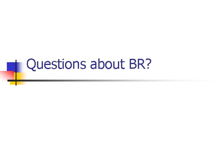 Questions about BR? 