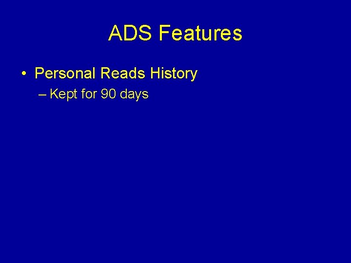 ADS Features • Personal Reads History – Kept for 90 days 