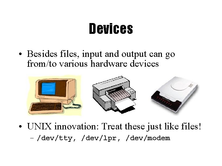 Devices • Besides files, input and output can go from/to various hardware devices •