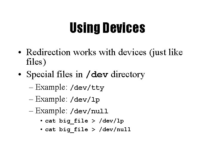 Using Devices • Redirection works with devices (just like files) • Special files in