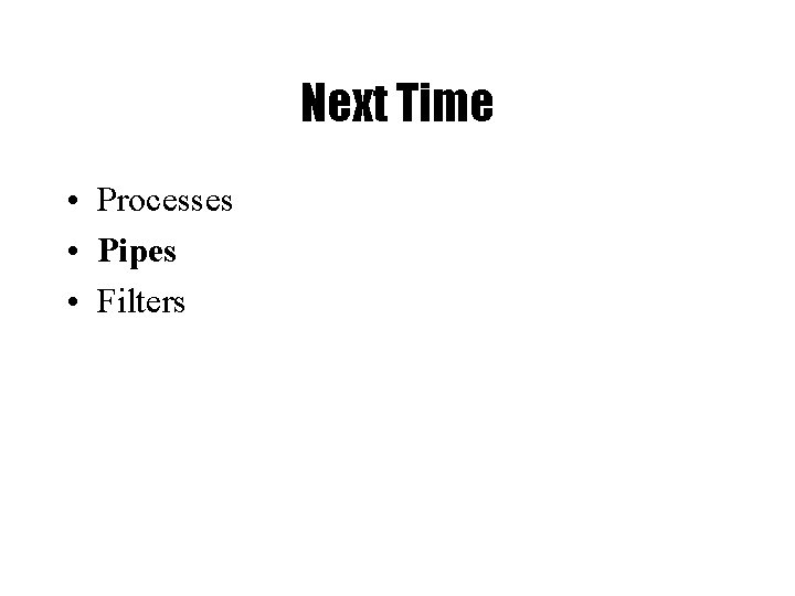 Next Time • Processes • Pipes • Filters 