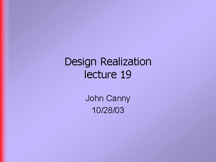 Design Realization lecture 19 John Canny 10/28/03 