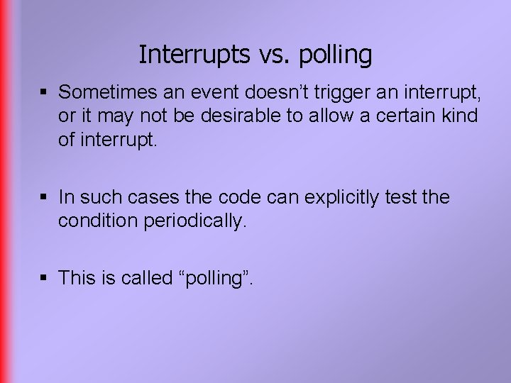 Interrupts vs. polling § Sometimes an event doesn’t trigger an interrupt, or it may