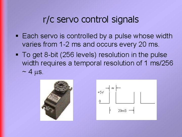 r/c servo control signals § Each servo is controlled by a pulse whose width