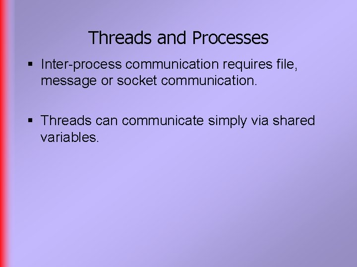 Threads and Processes § Inter-process communication requires file, message or socket communication. § Threads