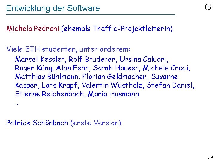 Entwicklung der Software Michela Pedroni (ehemals Traffic-Projektleiterin) Viele ETH studenten, unter anderem: Marcel Kessler,