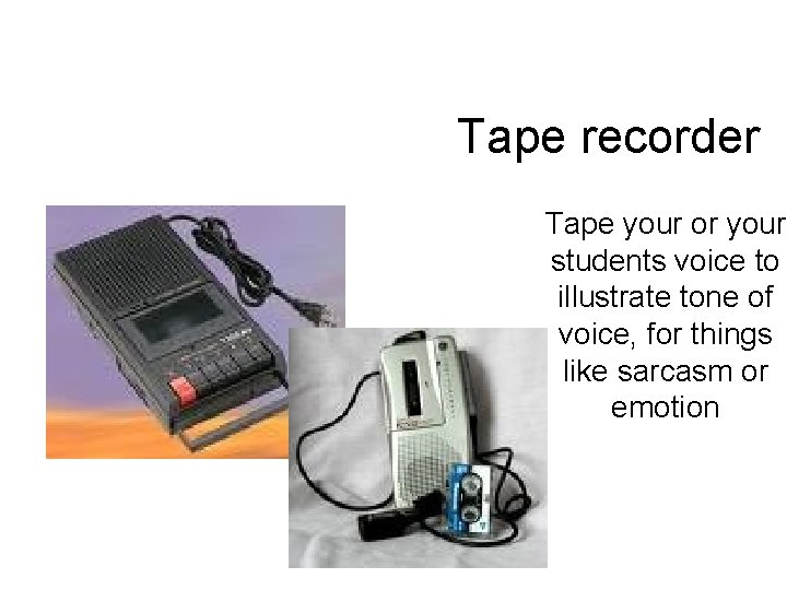 Tape recorder Tape your or your students voice to illustrate tone of voice, for