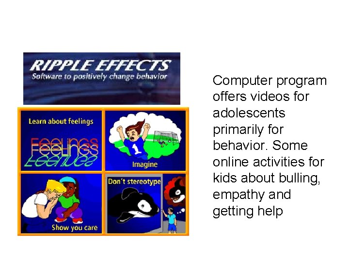 Computer program offers videos for adolescents primarily for behavior. Some online activities for kids