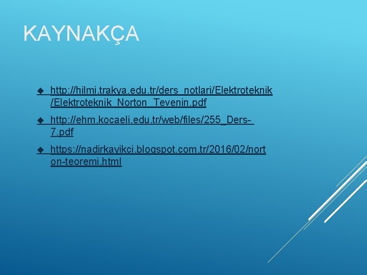 KAYNAKÇA http: //hilmi. trakya. edu. tr/ders_notlari/Elektroteknik_Norton_Tevenin. pdf http: //ehm. kocaeli. edu. tr/web/files/255_Ders 7. pdf