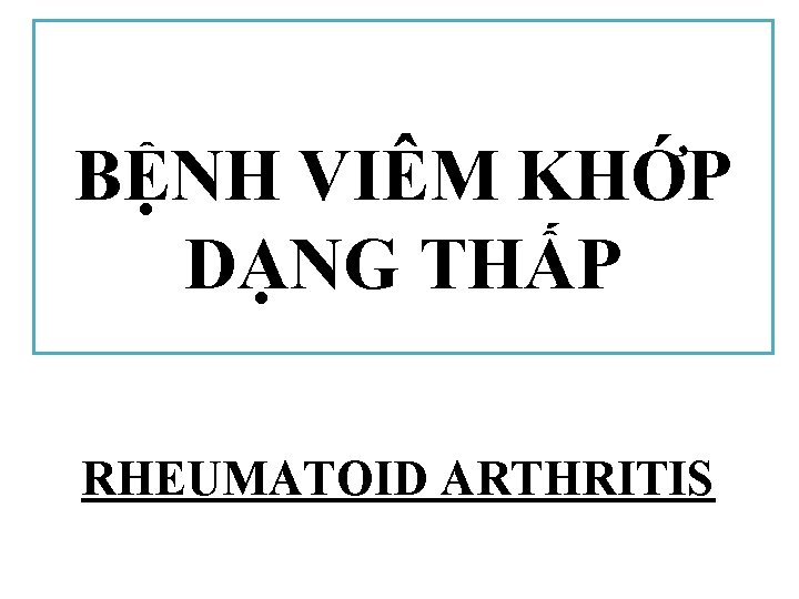 BỆNH VIÊM KHỚP DẠNG THẤP RHEUMATOID ARTHRITIS 