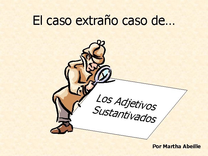 El caso extraño caso de… Los Adje tivos Sustanti vados Por Martha Abeille 