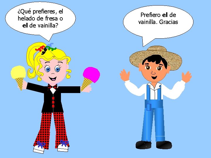 ¿Qué prefieres, el helado de fresa o el de vainilla? Prefiero el de vainilla.