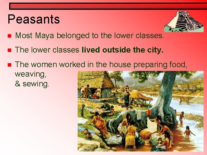 Peasants n Most Maya belonged to the lower classes. n The lower classes lived Peasants n Most Maya belonged to the lower classes. n The lower classes lived