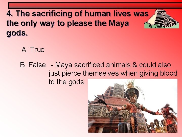4. The sacrificing of human lives was the only way to please the Maya 4. The sacrificing of human lives was the only way to please the Maya