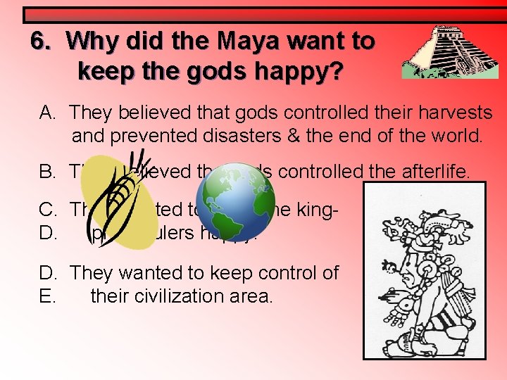 6. Why did the Maya want to keep the gods happy? A. They believed 6. Why did the Maya want to keep the gods happy? A. They believed