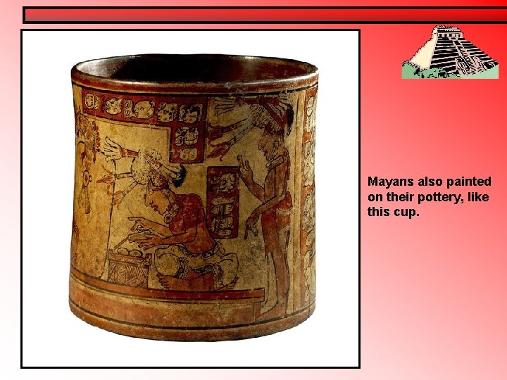 Mayans also painted on their pottery, like this cup. Mayans also painted on their pottery, like this cup.
