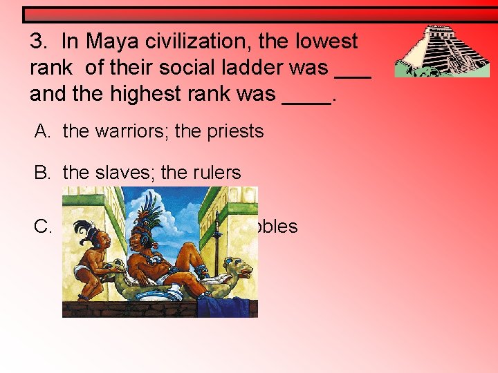 3. In Maya civilization, the lowest rank of their social ladder was ___ and 3. In Maya civilization, the lowest rank of their social ladder was ___ and