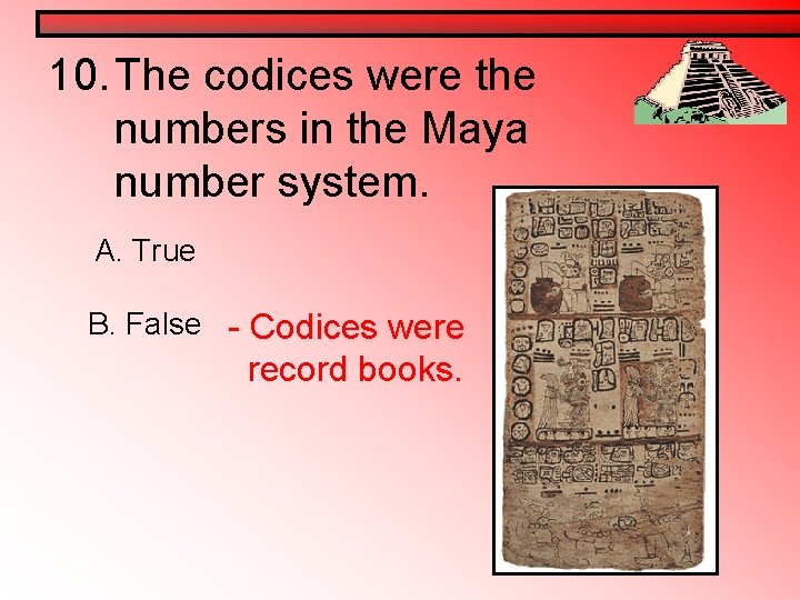 10. The codices were the numbers in the Maya number system. A. True B. 10. The codices were the numbers in the Maya number system. A. True B.