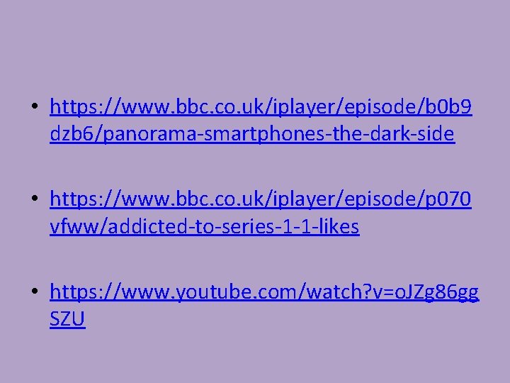  • https: //www. bbc. co. uk/iplayer/episode/b 0 b 9 dzb 6/panorama-smartphones-the-dark-side • https: