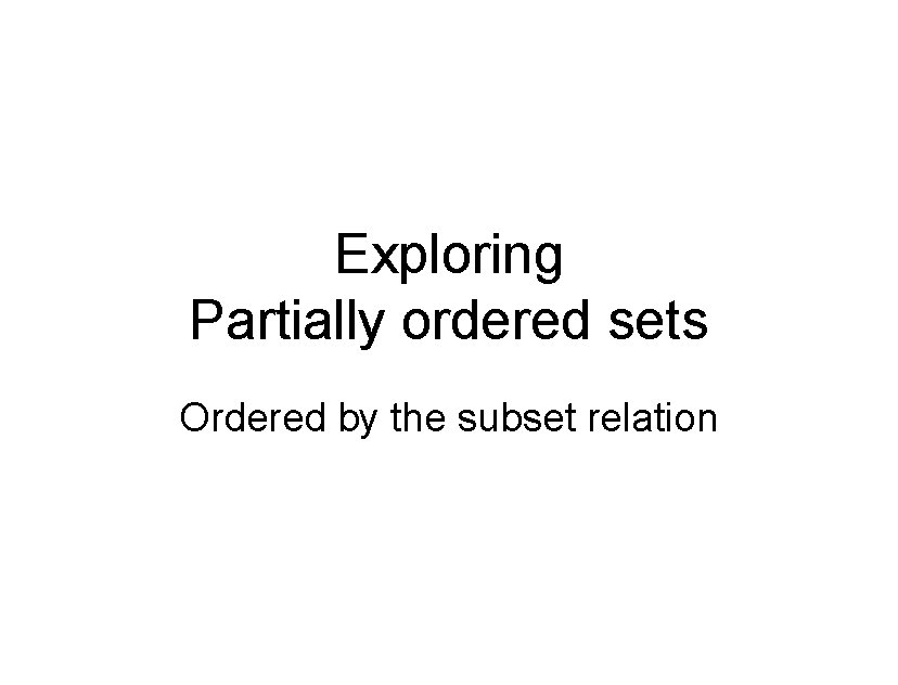 Exploring Partially ordered sets Ordered by the subset relation 
