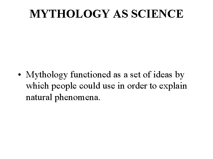 MYTHOLOGY AS SCIENCE • Mythology functioned as a set of ideas by which people