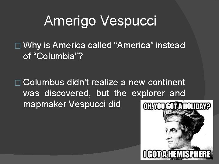 Amerigo Vespucci � Why is America called “America” instead of “Columbia”? � Columbus didn’t