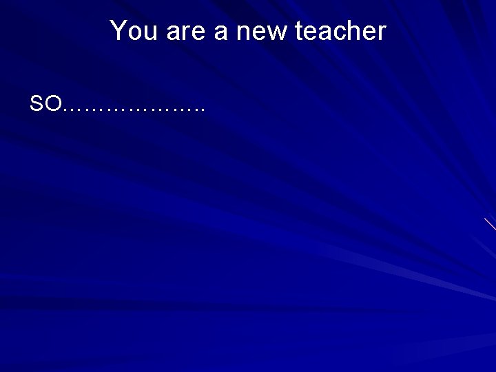 You are a new teacher SO………………. . You are a new teacher SO………………. .