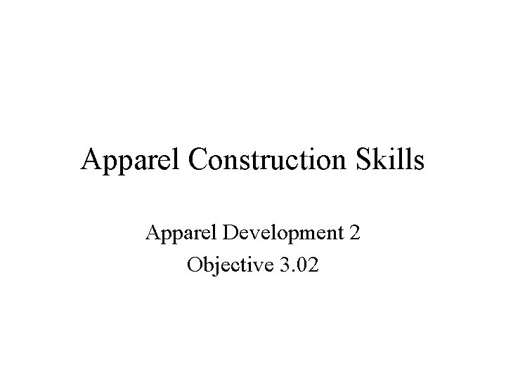 Apparel Construction Skills Apparel Development 2 Objective 3. 02 