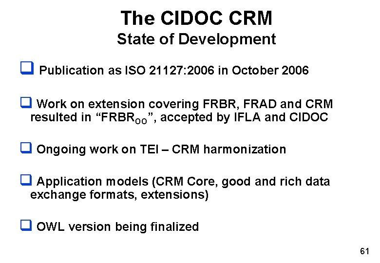 The CIDOC CRM State of Development q Publication as ISO 21127: 2006 in October The CIDOC CRM State of Development q Publication as ISO 21127: 2006 in October