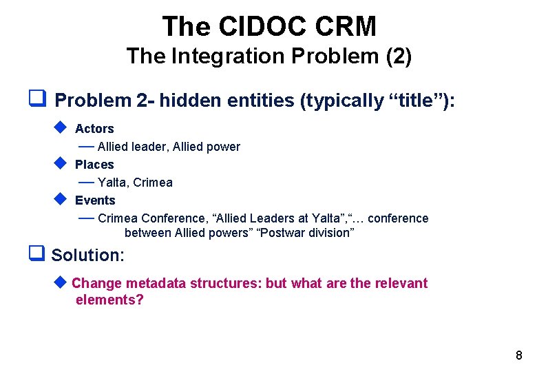 The CIDOC CRM The Integration Problem (2) q Problem 2 - hidden entities (typically The CIDOC CRM The Integration Problem (2) q Problem 2 - hidden entities (typically