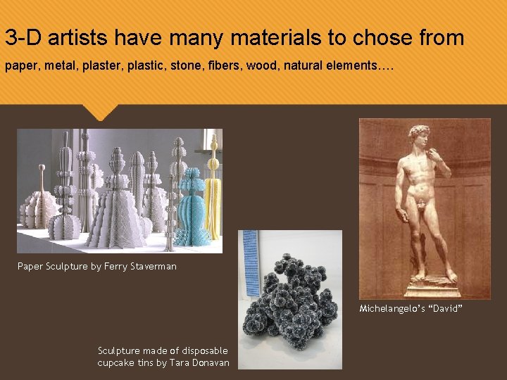 3 -D artists have many materials to chose from paper, metal, plaster, plastic, stone,