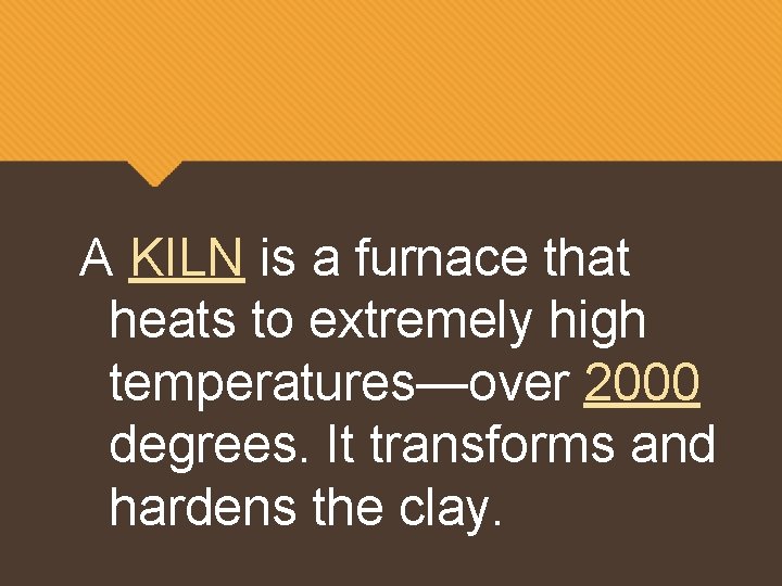 A KILN is a furnace that heats to extremely high temperatures—over 2000 degrees. It