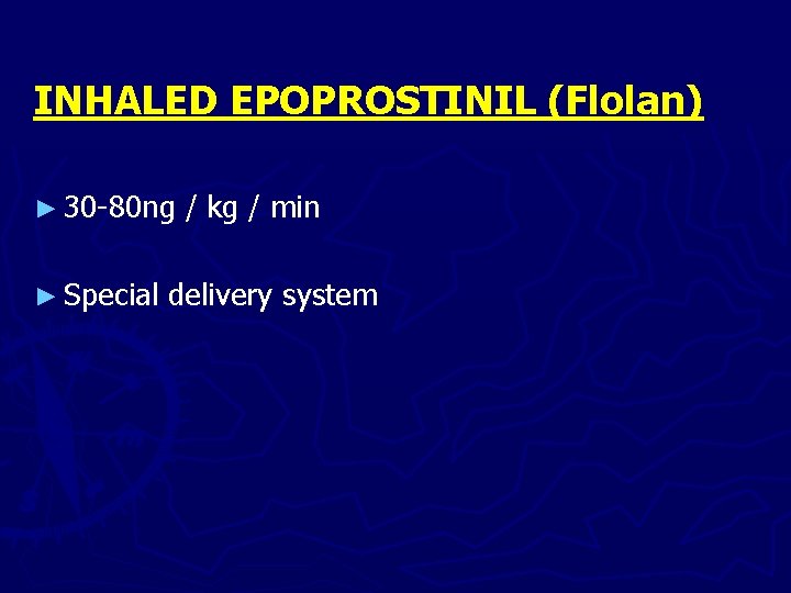 INHALED EPOPROSTINIL (Flolan) ► 30 -80 ng ► Special / kg / min delivery