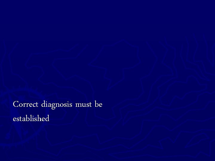 Correct diagnosis must be established 