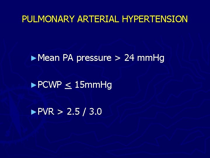 PULMONARY ARTERIAL HYPERTENSION ►Mean PA pressure > 24 mm. Hg ►PCWP < 15 mm.