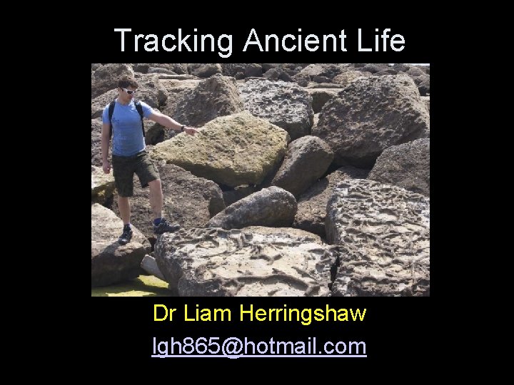 Tracking Ancient Life Dr Liam Herringshaw lgh 865@hotmail. com 