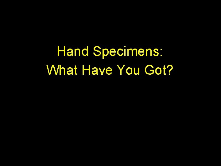 Hand Specimens: What Have You Got? 