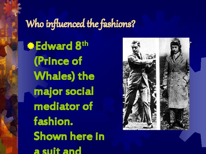 Who influenced the fashions? ®Edward 8 th (Prince of Whales) the major social mediator Who influenced the fashions? ®Edward 8 th (Prince of Whales) the major social mediator