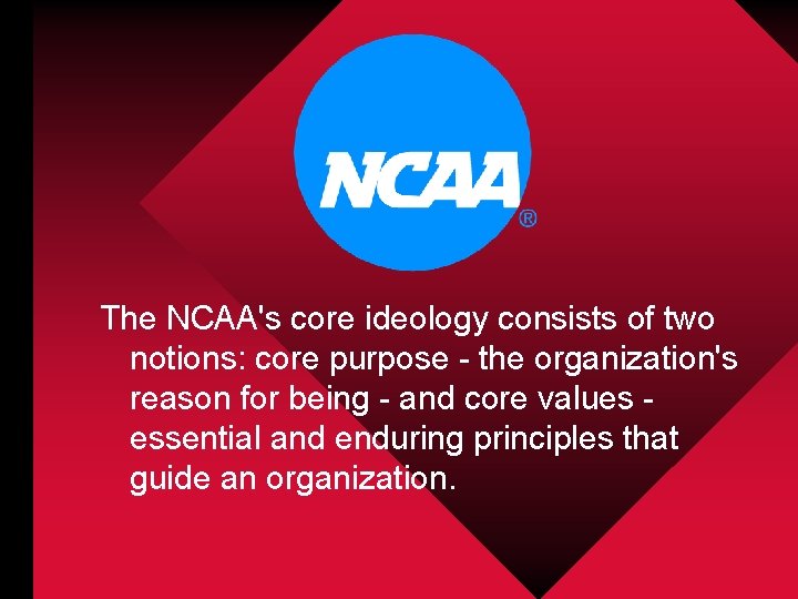 The NCAA's core ideology consists of two notions: core purpose - the organization's reason