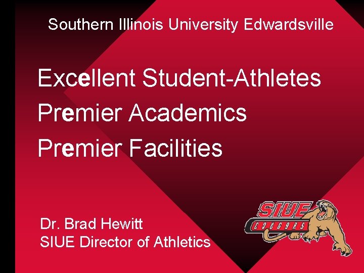 Southern Illinois University Edwardsville Excellent Student-Athletes Premier Academics Premier Facilities Dr. Brad Hewitt SIUE