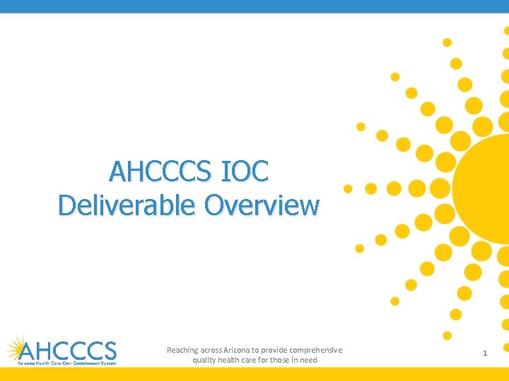 AHCCCS IOC Deliverable Overview Reaching across Arizona to provide comprehensive quality health care for