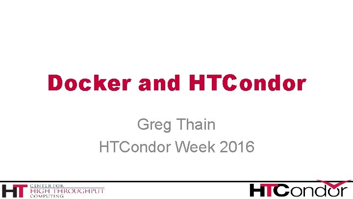 Docker and HTCondor Greg Thain HTCondor Week 2016 