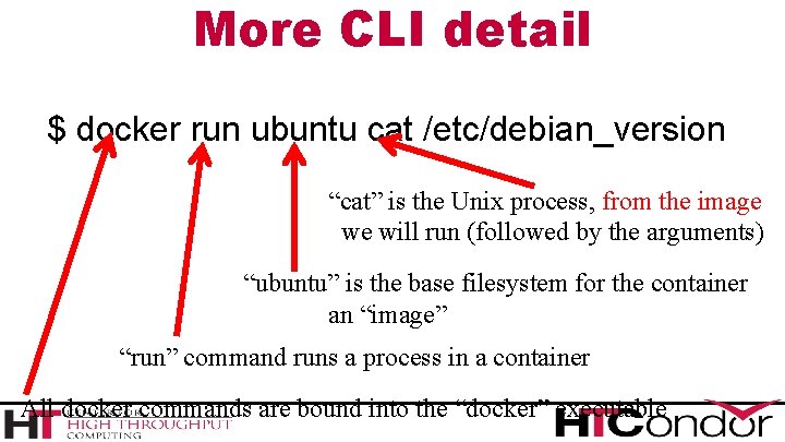 More CLI detail $ docker run ubuntu cat /etc/debian_version “cat” is the Unix process,